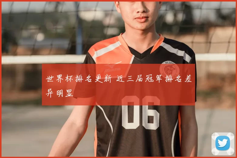 世界杯排名更新 近三届冠军排名差异明显