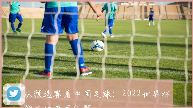 从预选赛看中国足球：2022世界杯背后的深层问题
