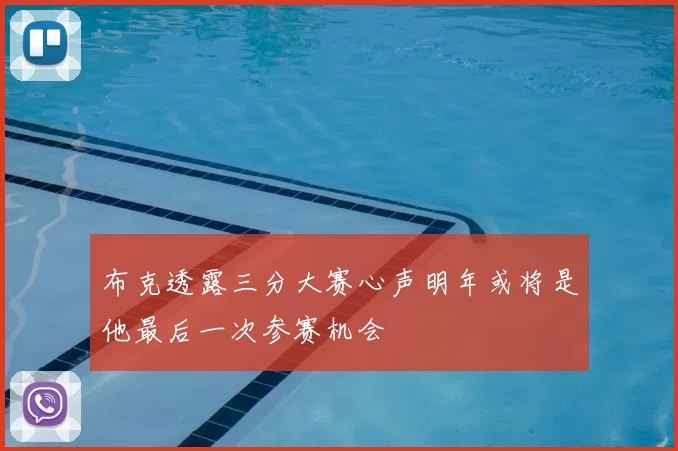 布克透露三分大赛心声明年或将是他最后一次参赛机会