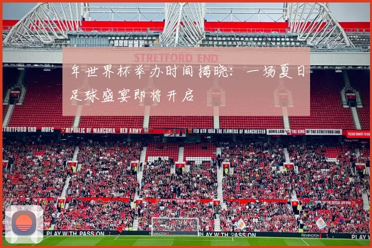 年世界杯举办时间揭晓：一场夏日足球盛宴即将开启
