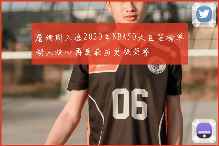 詹姆斯入选2020年NBA50大巨星榜单湖人核心再度获历史级荣誉