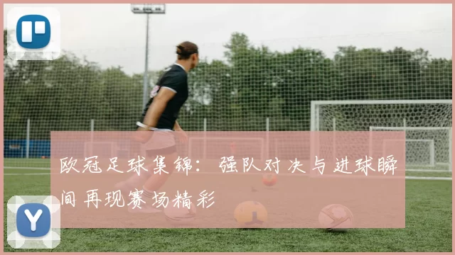 欧冠足球集锦：强队对决与进球瞬间再现赛场精彩