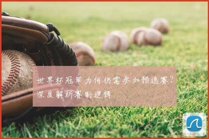 世界杯冠军为何仍需参加预选赛？深度解析赛制逻辑