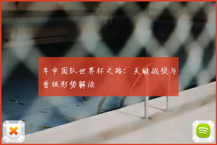 年中国队世界杯之路：关键战役与晋级形势解读