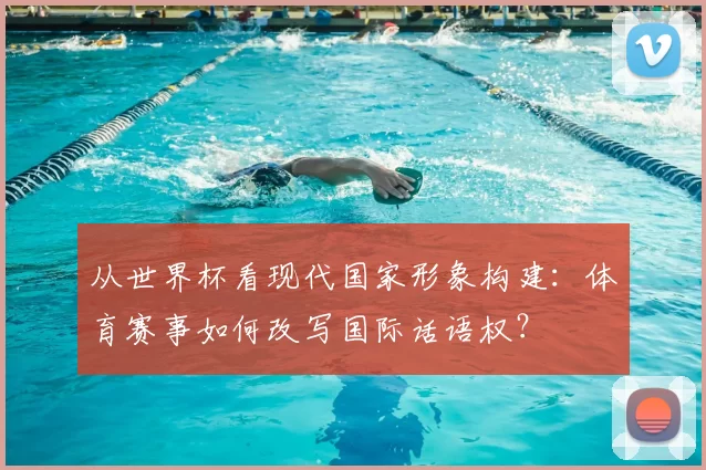 从世界杯看现代国家形象构建：体育赛事如何改写国际话语权？