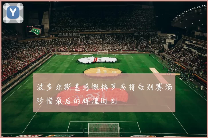 波多尔斯基感慨梅罗或将告别赛场珍惜最后的辉煌时刻