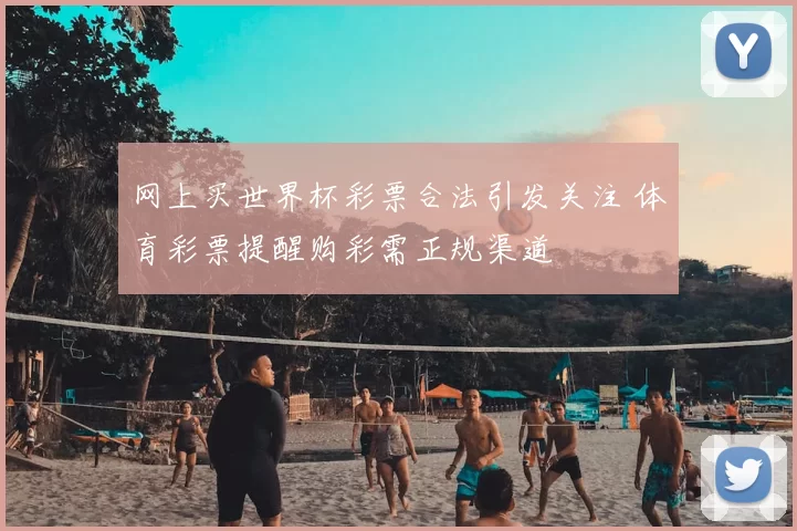 网上买世界杯彩票合法引发关注 体育彩票提醒购彩需正规渠道