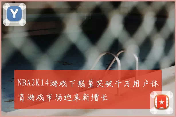 NBA2K14游戏下载量突破千万用户体育游戏市场迎来新增长