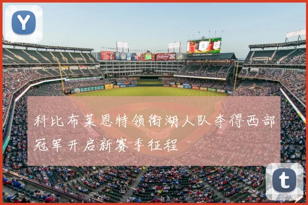 科比布莱恩特领衔湖人队夺得西部冠军开启新赛季征程